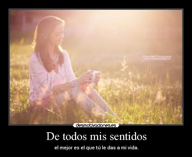 De todos mis sentidos - el mejor es el que tú le das a mi vida.