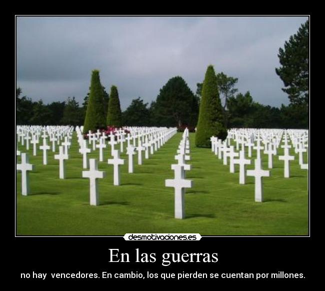 En las guerras - no hay vencedores. En cambio, los que pierden se cuentan por millones.
