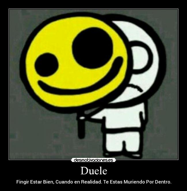 Duele - Fingir Estar Bien, Cuando en Realidad. Te Estas Muriendo Por Dentro.