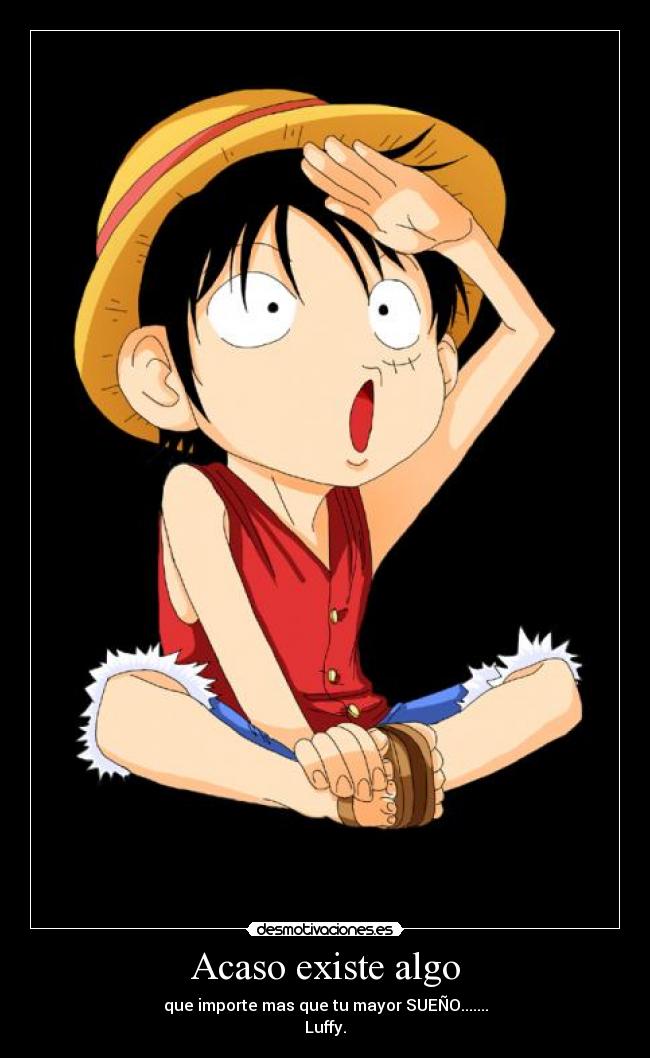 Acaso existe algo - que importe mas que tu mayor SUEÑO.......
Luffy.