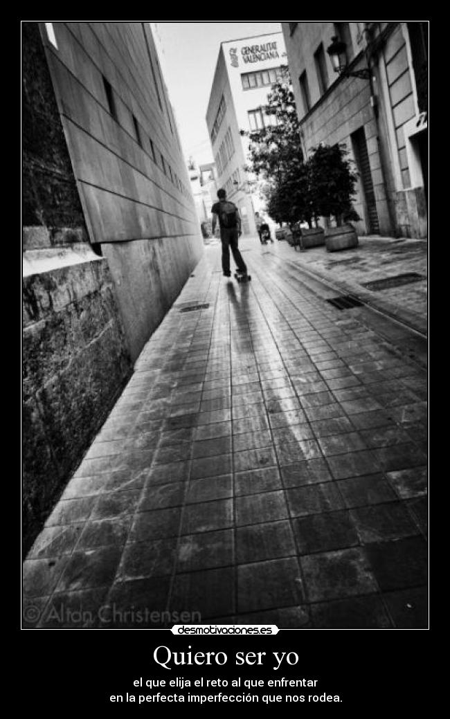 Quiero ser yo - el que elija el reto al que enfrentar
en la perfecta imperfección que nos rodea.