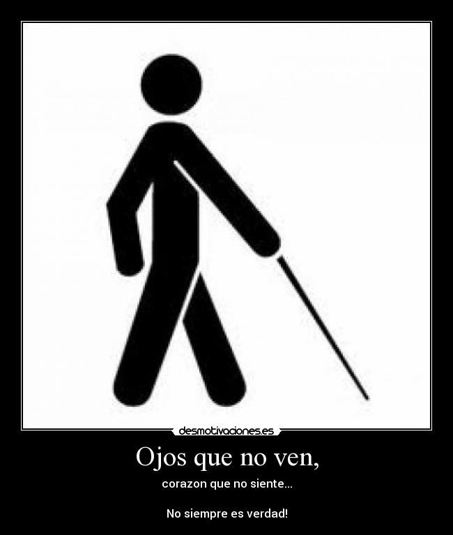 Ojos que no ven, - corazon que no siente...
No siempre es verdad!