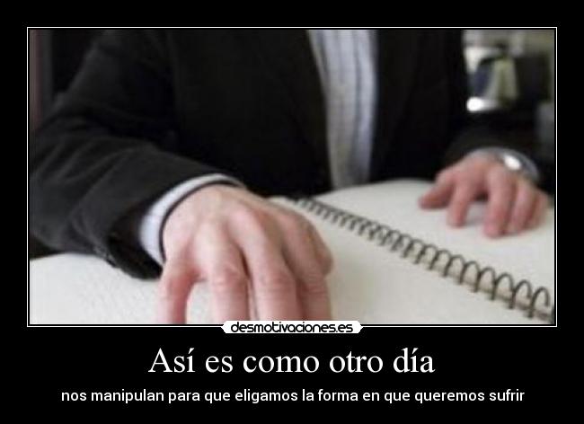 Así es como otro día - nos manipulan para que eligamos la forma en que queremos sufrir