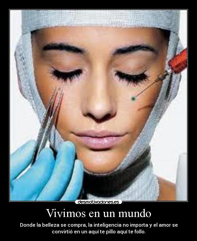 Vivimos en un mundo - Donde la belleza se compra, la inteligencia no importa y el amor se
convirtió en un aquí te pillo aquí te follo.