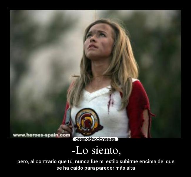 -Lo siento, - pero, al contrario que tú, nunca fue mi estilo subirme encima del que
se ha caído para parecer más alta