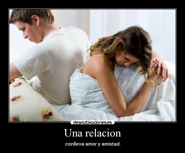 Una relacion - conlleva amor y amistad.