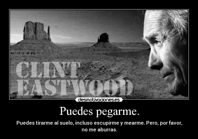 Puedes pegarme. - Puedes tirarme al suelo, incluso escupirme y mearme. Pero, por favor,
no me aburras.