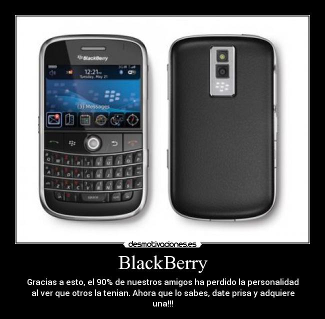 BlackBerry - Gracias a esto, el 90% de nuestros amigos ha perdido la personalidad
al ver que otros la tenian. Ahora que lo sabes, date prisa y adquiere
una!!!