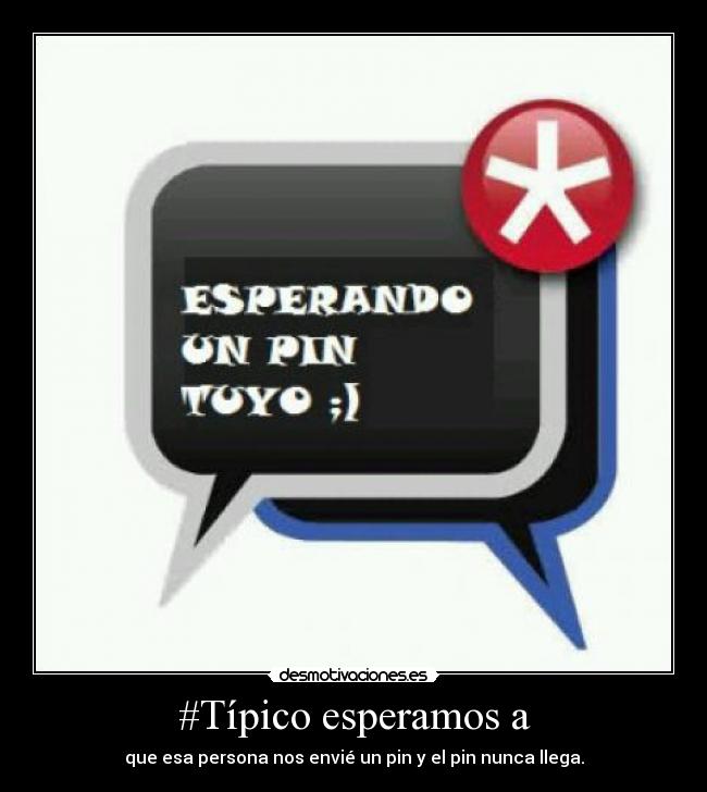 #Típico esperamos a - que esa persona nos envié un pin y el pin nunca llega.