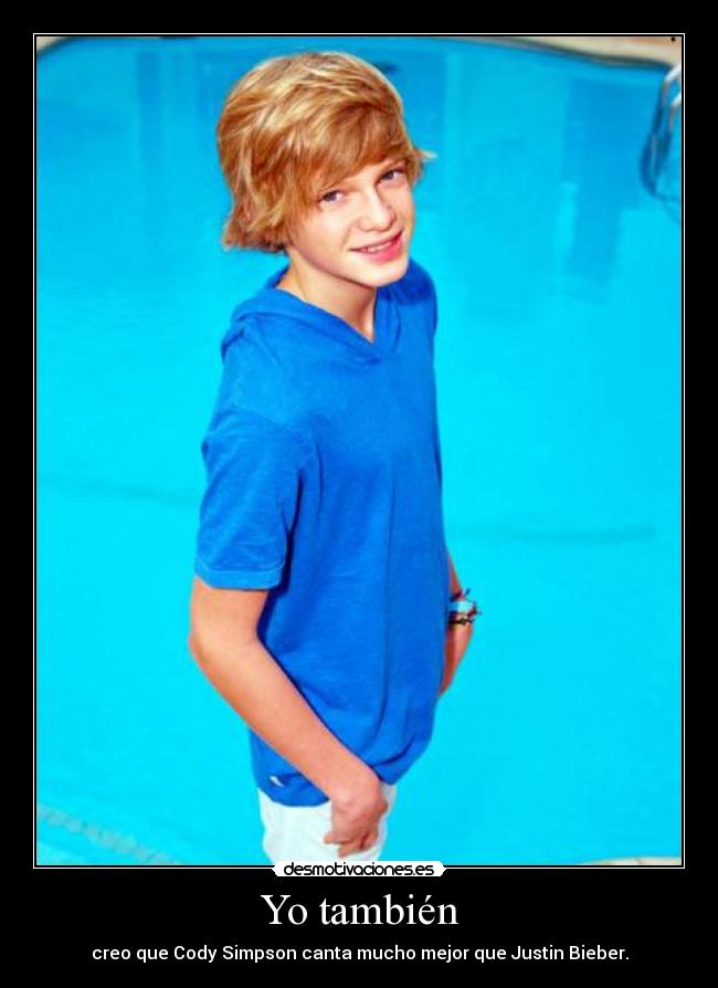 Yo también - creo que Cody Simpson canta mucho mejor que Justin Bieber.