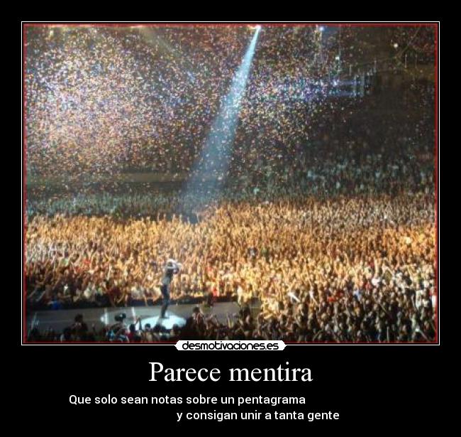 Parece mentira - Que solo sean notas sobre un pentagrama                               
                   y consigan unir a tanta gente