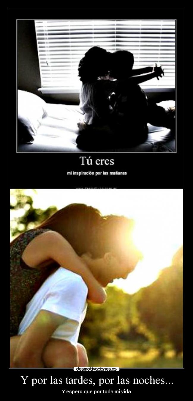 Y por las tardes, por las noches... - Y espero que por toda mi vida