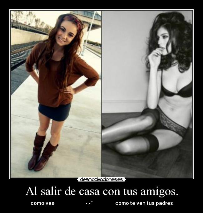 Al salir de casa con tus amigos. - como vas -.- como te ven tus padres
