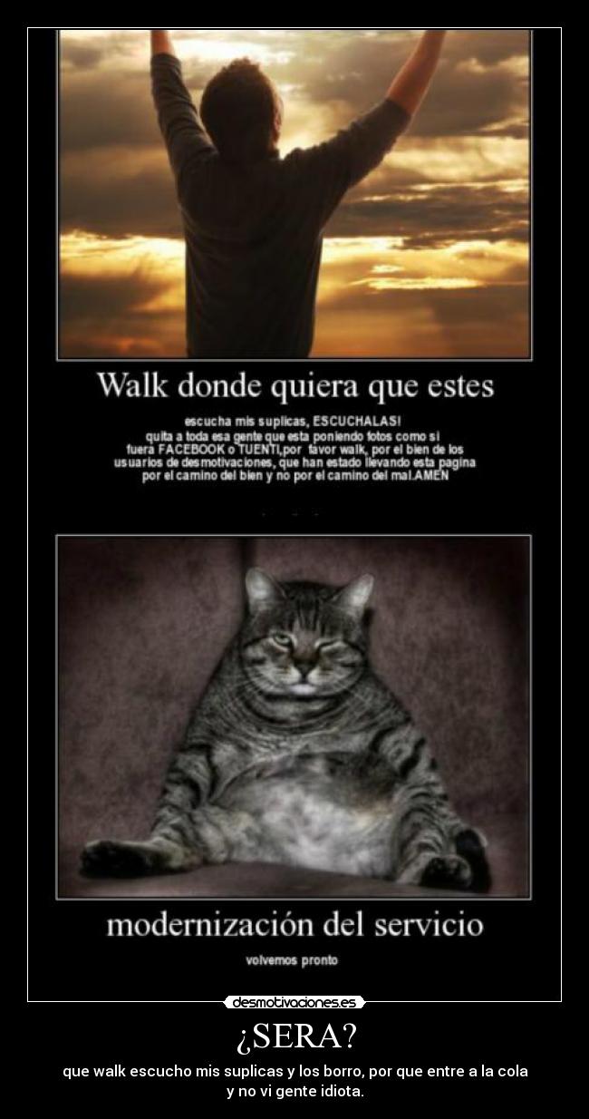 ¿SERA? - que walk escucho mis suplicas y los borro, por que entre a la cola
y no vi gente idiota.