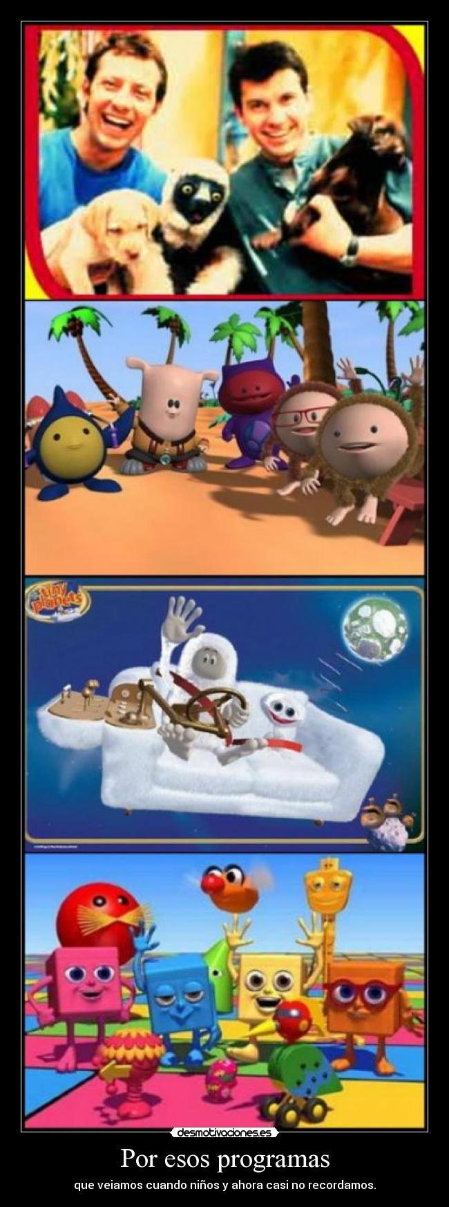 Por esos programas - que veiamos cuando niños y ahora casi no recordamos.