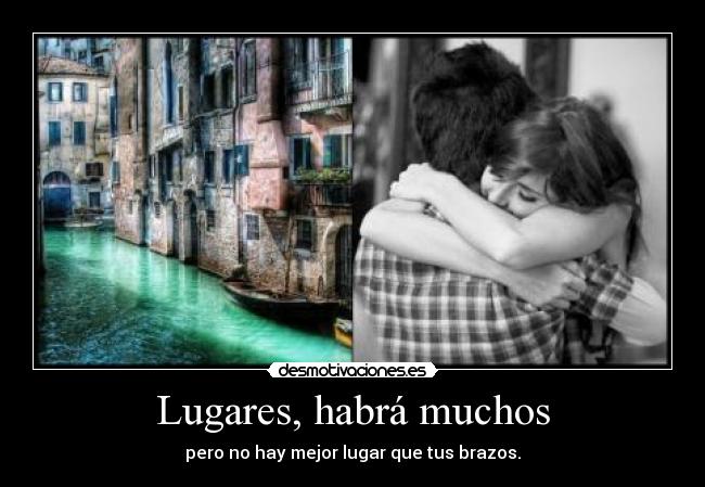 Lugares, habrá muchos - pero no hay mejor lugar que tus brazos.