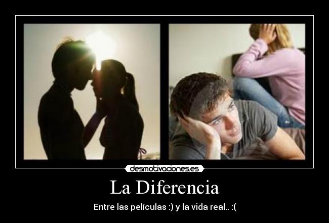 La Diferencia - Entre las películas :) y la vida real.. :(