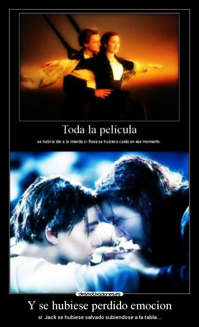 Y se hubiese perdido emocion - si  Jack se hubiese salvado subiendose a la tabla....