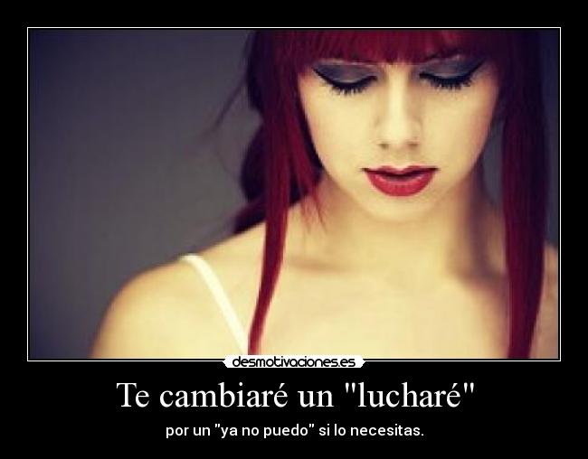 Te cambiaré un lucharé - por un ya no puedo si lo necesitas.
