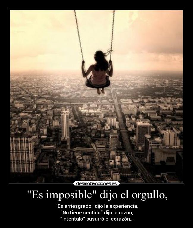 Es imposible dijo el orgullo, -