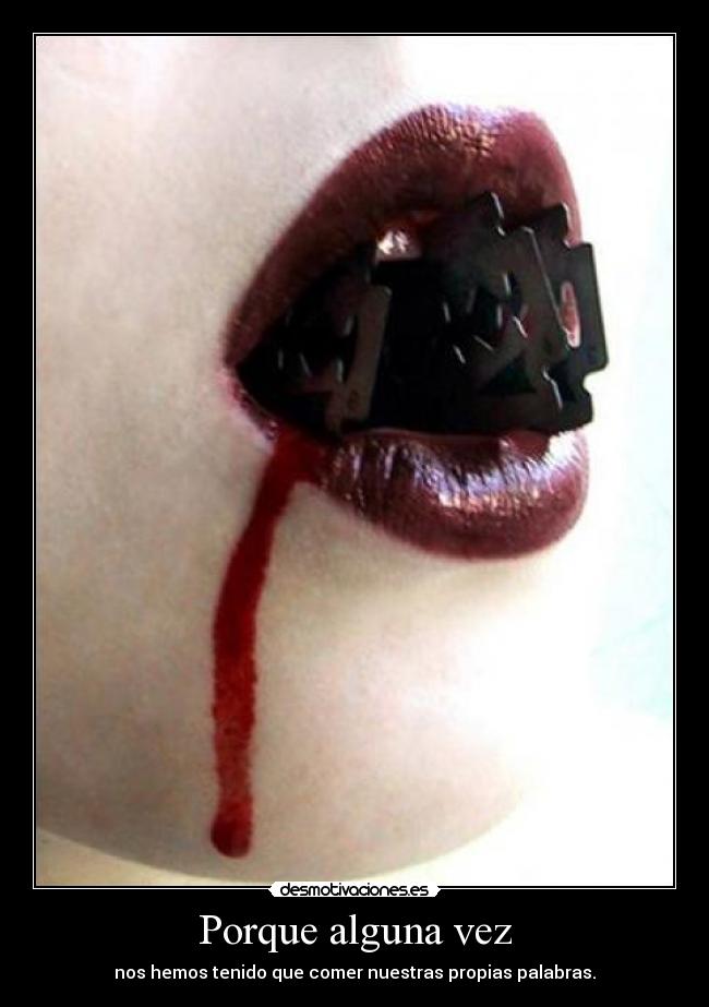 Porque alguna vez - nos hemos tenido que comer nuestras propias palabras.