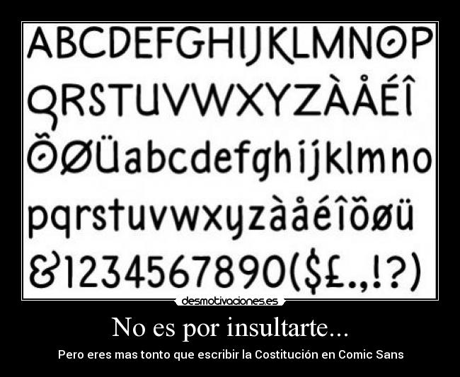 No es por insultarte... - Pero eres mas tonto que escribir la Costitución en Comic Sans