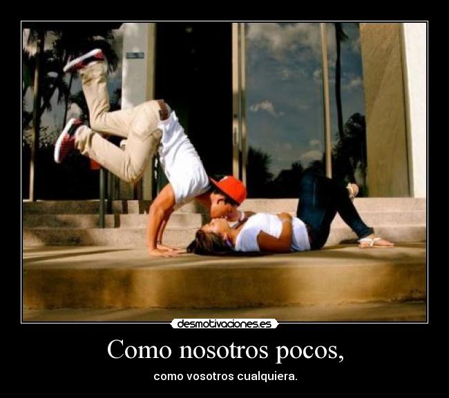 Como nosotros pocos, - como vosotros cualquiera.