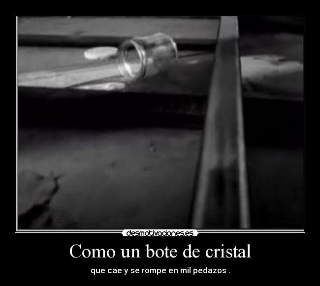 Como un bote de cristal - que cae y se rompe en mil pedazos .
