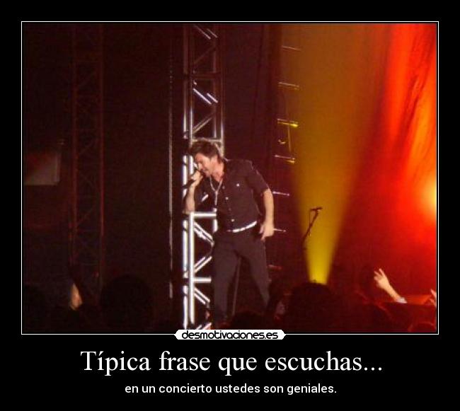 Típica frase que escuchas... - en un concierto ustedes son geniales.