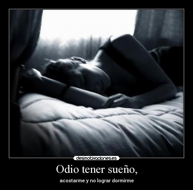 Odio tener sueño, - acostarme y no lograr dormirme