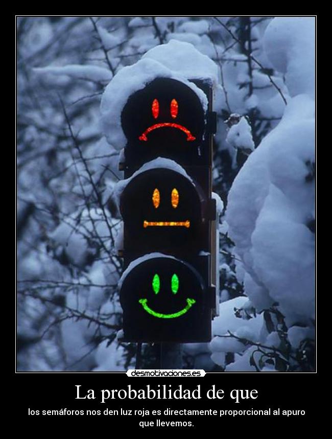 La probabilidad de que - los semáforos nos den luz roja es directamente proporcional al apuro que llevemos.