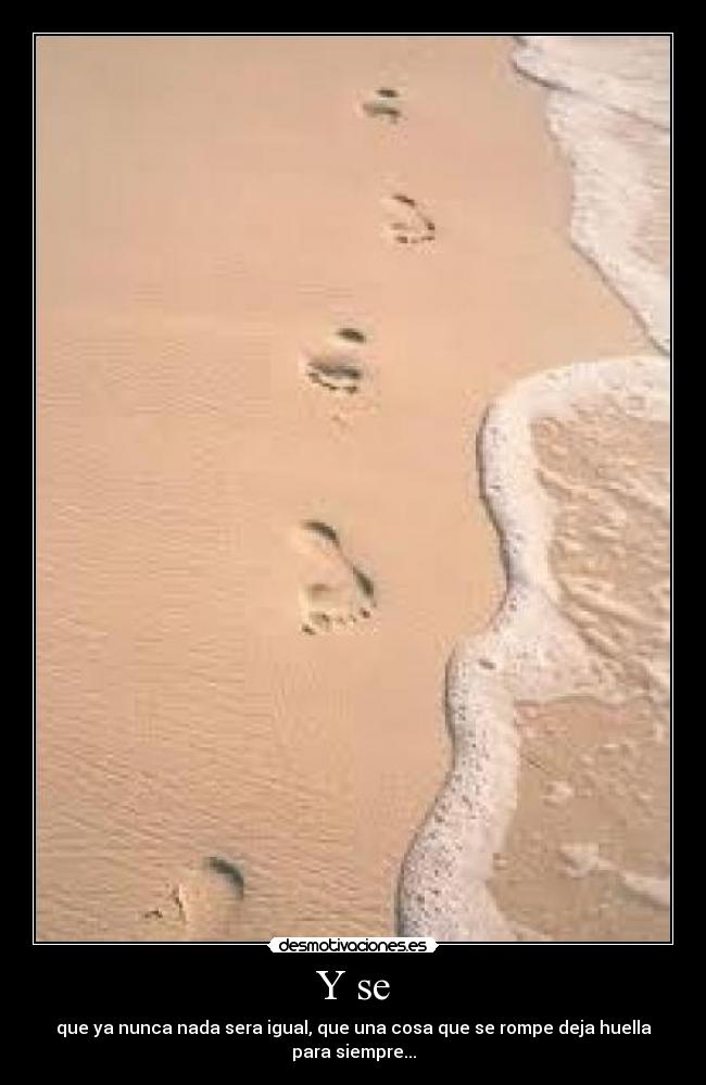 Y se - que ya nunca nada sera igual, que una cosa que se rompe deja huella para siempre...
