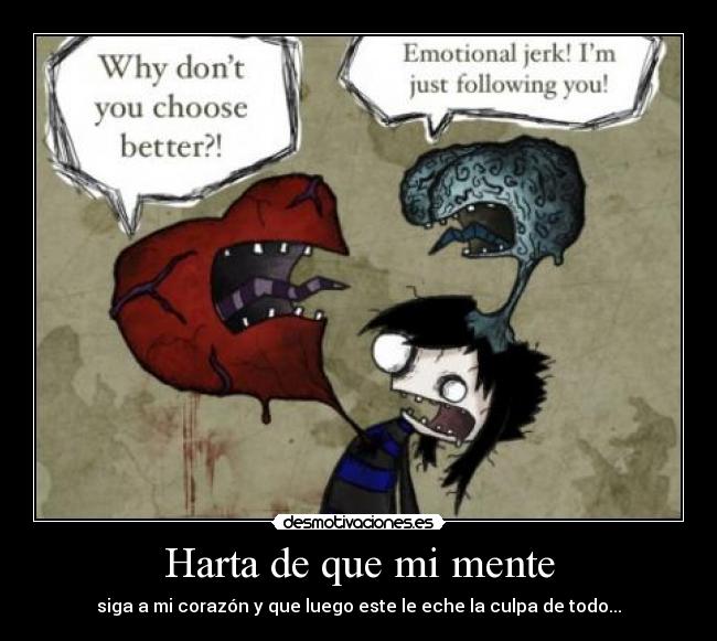 Harta de que mi mente - siga a mi corazón y que luego este le eche la culpa de todo...