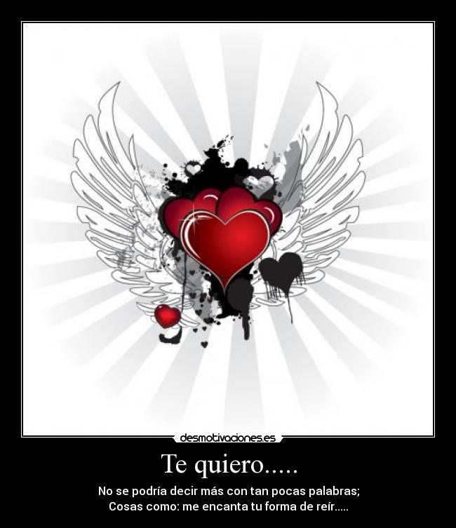 Te quiero..... - No se podría decir más con tan pocas palabras;
Cosas como: me encanta tu forma de reír.....