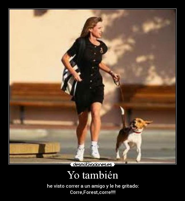 Yo también - he visto correr a un amigo y le he gritado:
Corre,Forest,corre!!!!
