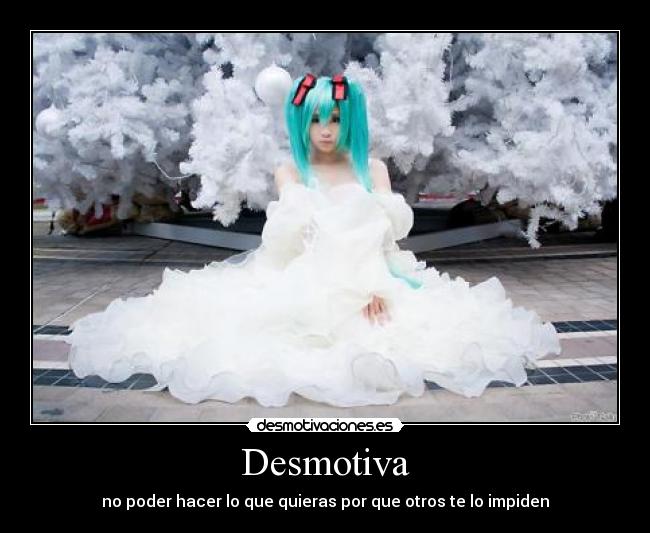 Desmotiva - no poder hacer lo que quieras por que otros te lo impiden