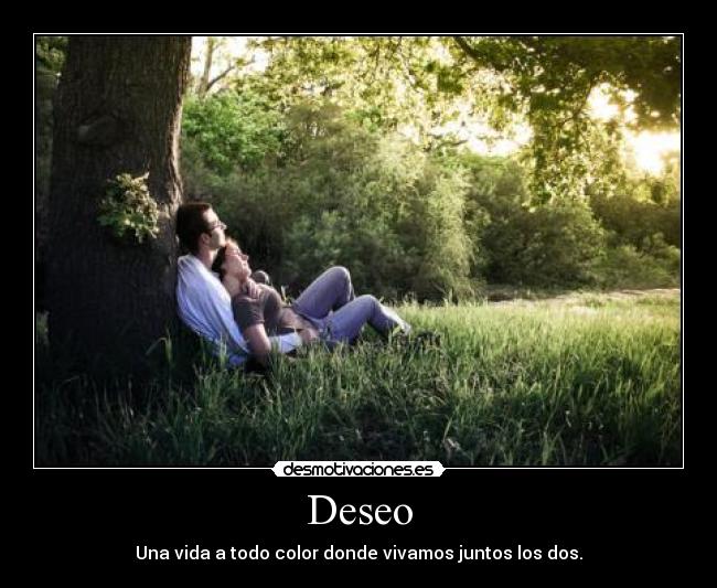 Deseo - Una vida a todo color donde vivamos juntos los dos.