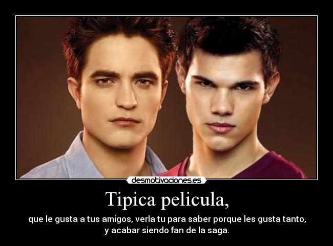 Tipica pelicula, - que le gusta a tus amigos, verla tu para saber porque les gusta tanto,
y acabar siendo fan de la saga.