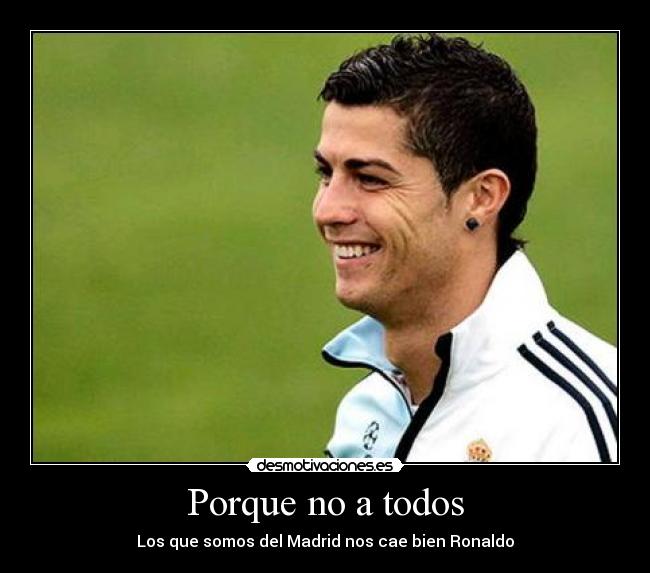 Porque no a todos - Los que somos del Madrid nos cae bien Ronaldo
