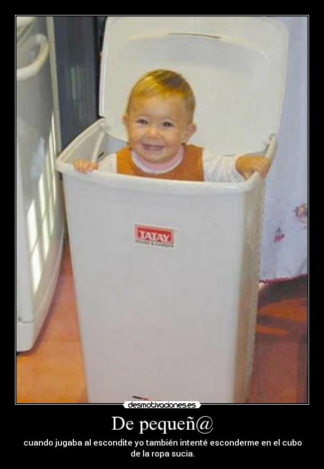 De pequeñ@ - cuando jugaba al escondite yo también intenté esconderme en el cubo
de la ropa sucia.