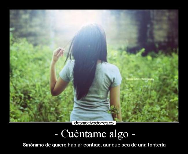 - Cuéntame algo - - Sinónimo de quiero hablar contigo, aunque sea de una tontería