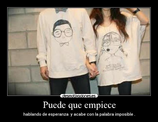 Puede que empiece - hablando de esperanza y acabe con la palabra imposible .