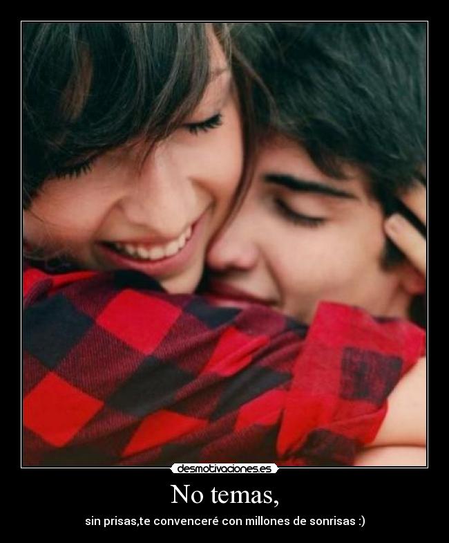 No temas, - sin prisas,te convenceré con millones de sonrisas :)