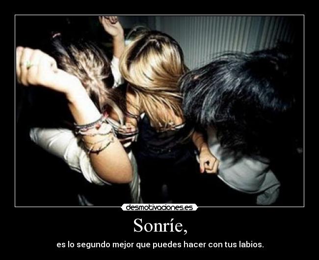 Sonríe, - es lo segundo mejor que puedes hacer con tus labios.