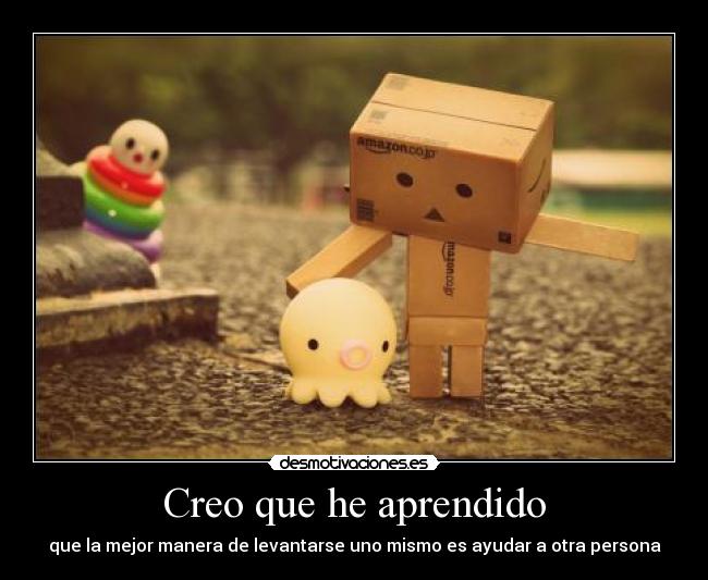 Creo que he aprendido - que la mejor manera de levantarse uno mismo es ayudar a otra persona