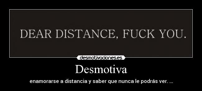 Desmotiva - enamorarse a distancia y saber que nunca le podrás ver. ...