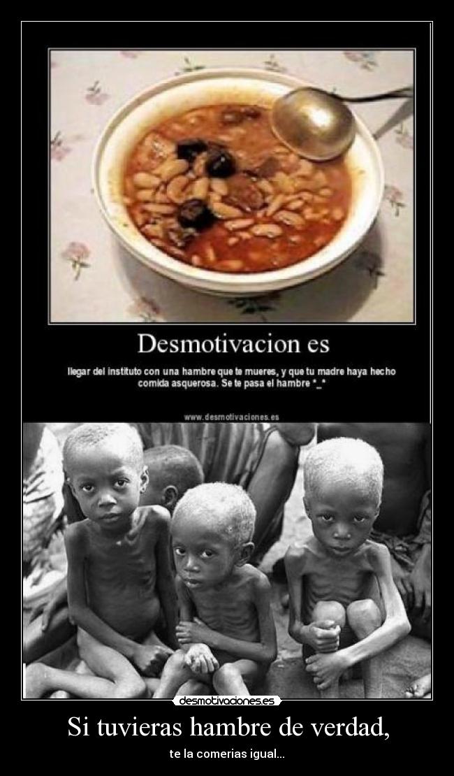 Si tuvieras hambre de verdad, -