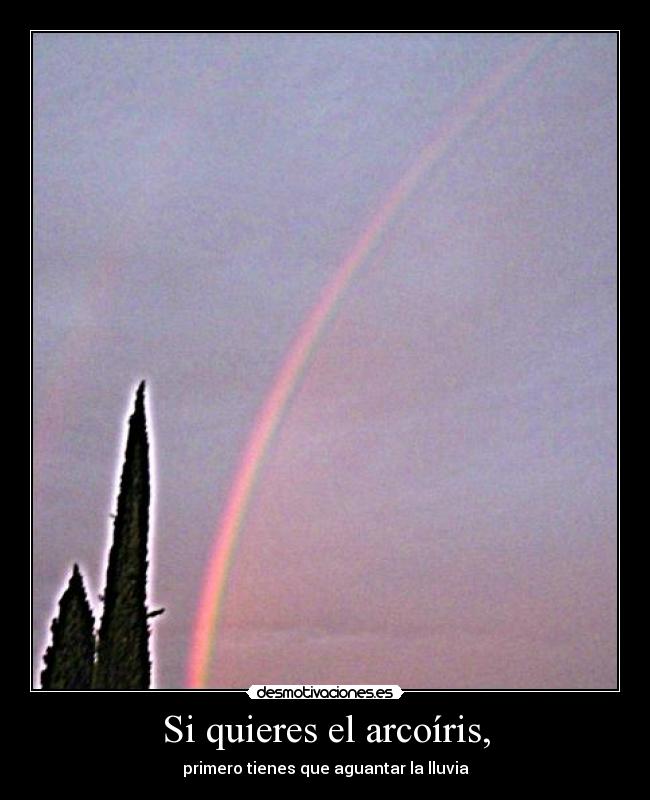 Si quieres el arcoíris, - primero tienes que aguantar la lluvia