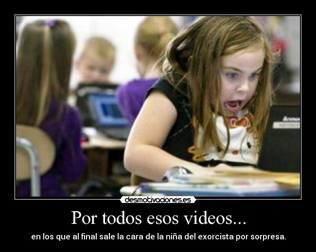 Por todos esos videos... - 