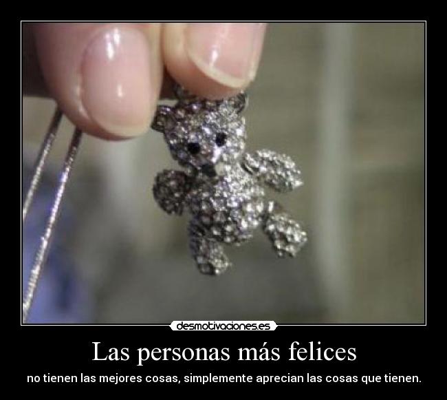 Las personas más felices - no tienen las mejores cosas, simplemente aprecian las cosas que tienen.